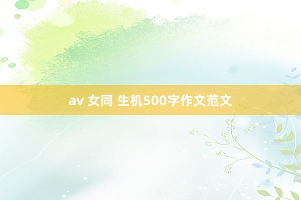 av 女同 生机500字作文范文