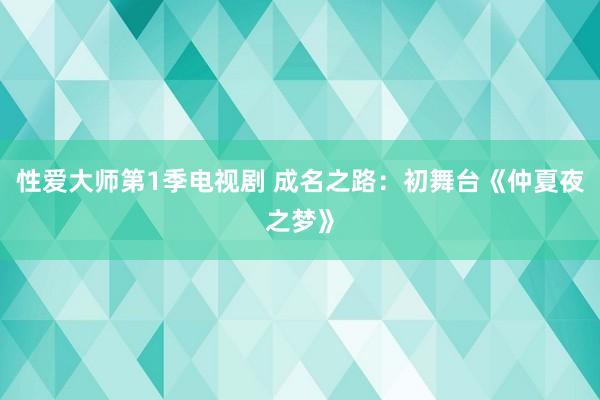 性爱大师第1季电视剧 成名之路：初舞台《仲夏夜之梦》