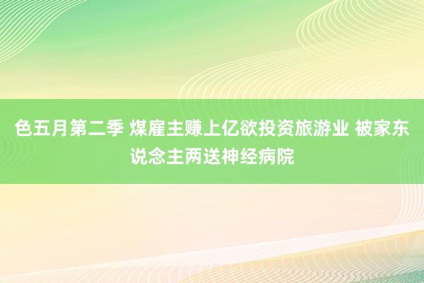 色五月第二季 煤雇主赚上亿欲投资旅游业 被家东说念主两送神经病院